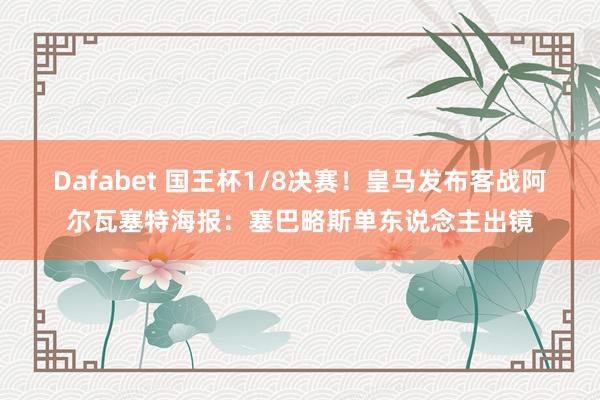Dafabet 国王杯1/8决赛！皇马发布客战阿尔瓦塞特海报：塞巴略斯单东说念主出镜