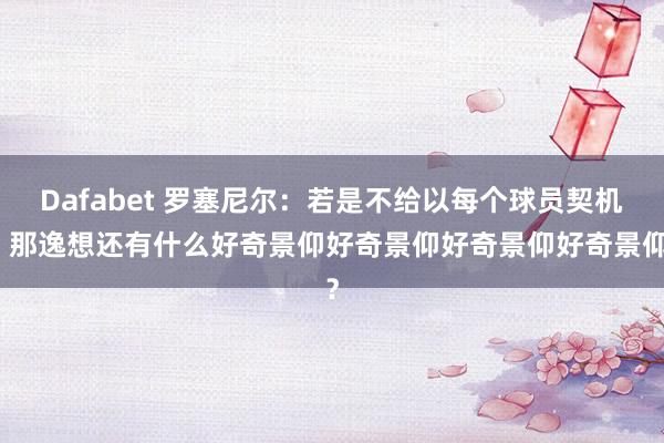 Dafabet 罗塞尼尔：若是不给以每个球员契机，那逸想还有什么好奇景仰好奇景仰好奇景仰好奇景仰？