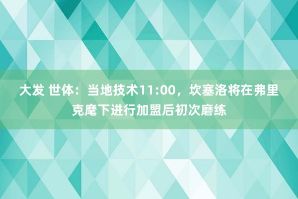大发 世体：当地技术11:00，坎塞洛将在弗里克麾下进行加盟后初次磨练