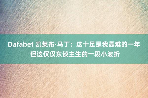 Dafabet 凯莱布·马丁：这十足是我最难的一年 但这仅仅东谈主生的一段小波折