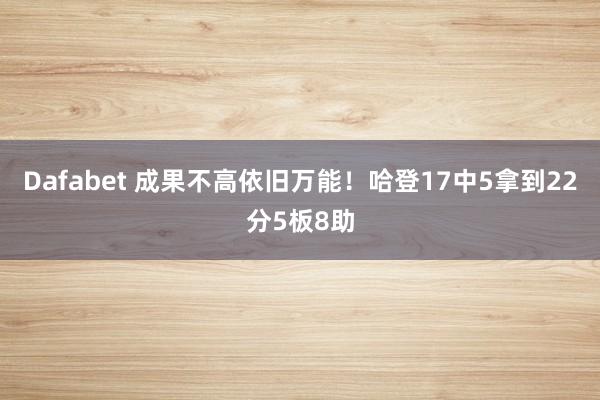 Dafabet 成果不高依旧万能！哈登17中5拿到22分5板8助