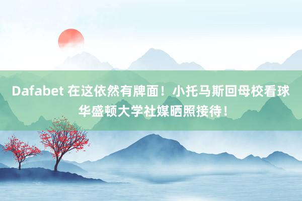 Dafabet 在这依然有牌面！小托马斯回母校看球 华盛顿大学社媒晒照接待！