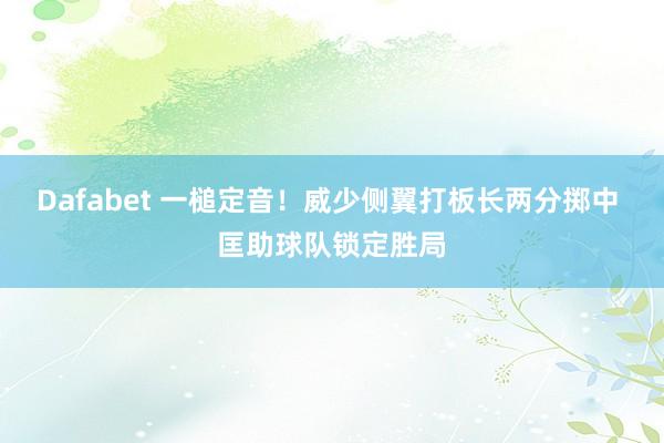 Dafabet 一槌定音！威少侧翼打板长两分掷中 匡助球队锁定胜局