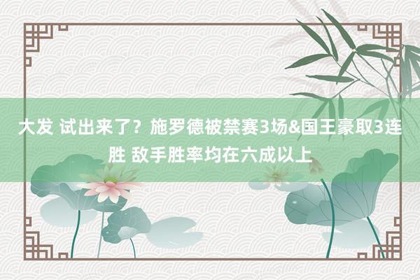 大发 试出来了？施罗德被禁赛3场&国王豪取3连胜 敌手胜率均在六成以上