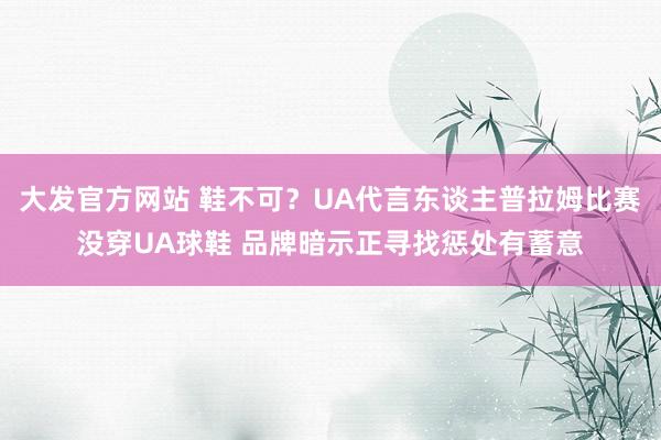 大发官方网站 鞋不可？UA代言东谈主普拉姆比赛没穿UA球鞋 品牌暗示正寻找惩处有蓄意