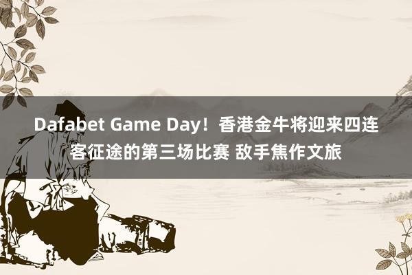 Dafabet Game Day！香港金牛将迎来四连客征途的第三场比赛 敌手焦作文旅