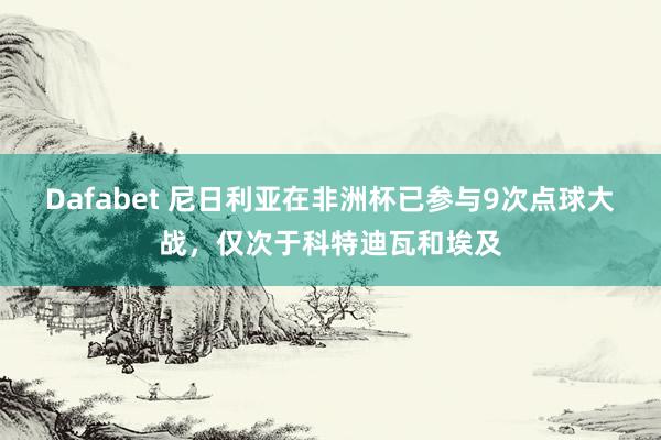 Dafabet 尼日利亚在非洲杯已参与9次点球大战，仅次于科特迪瓦和埃及