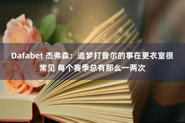 Dafabet 杰弗森：追梦打普尔的事在更衣室很常见 每个赛季总有那么一两次