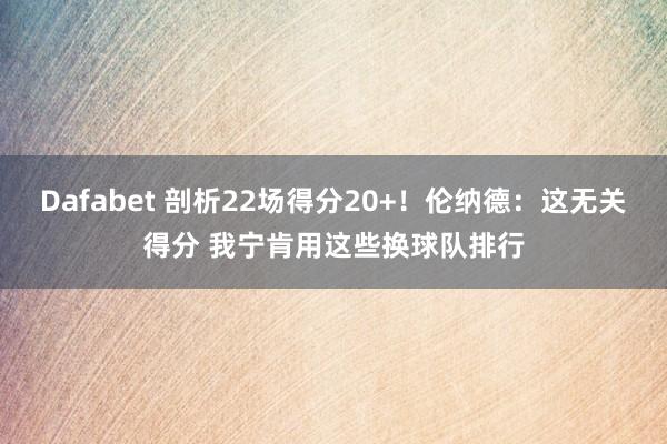 Dafabet 剖析22场得分20+！伦纳德：这无关得分 我宁肯用这些换球队排行