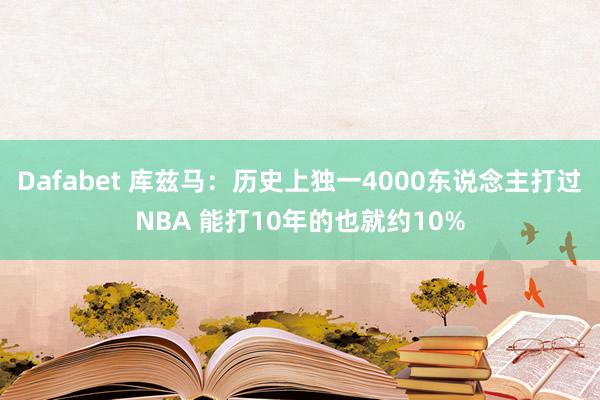 Dafabet 库兹马：历史上独一4000东说念主打过NBA 能打10年的也就约10%