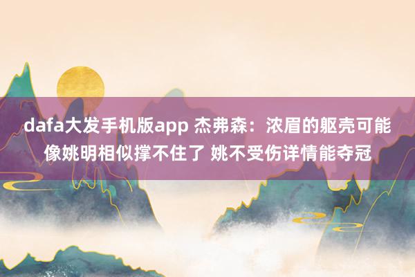 dafa大发手机版app 杰弗森：浓眉的躯壳可能像姚明相似撑不住了 姚不受伤详情能夺冠