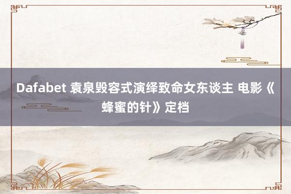 Dafabet 袁泉毁容式演绎致命女东谈主 电影《蜂蜜的针》定档