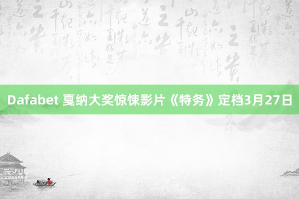 Dafabet 戛纳大奖惊悚影片《特务》定档3月27日