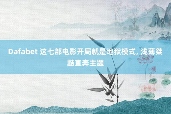 Dafabet 这七部电影开局就是地狱模式, 浅薄桀黠直奔主题