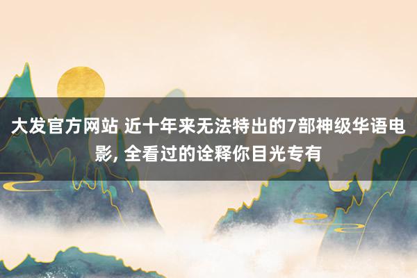 大发官方网站 近十年来无法特出的7部神级华语电影, 全看过的诠释你目光专有