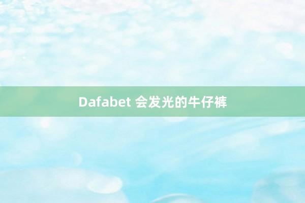 Dafabet 会发光的牛仔裤