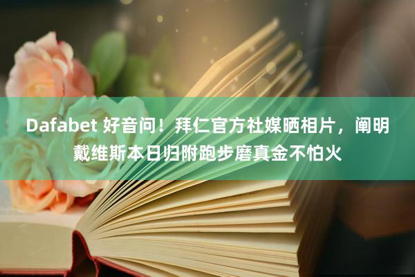 Dafabet 好音问！拜仁官方社媒晒相片，阐明戴维斯本日归附跑步磨真金不怕火