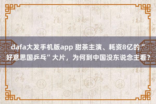 dafa大发手机版app 甜茶主演、耗资8亿的“好意思国乒乓”大片,为何到中国没东说念主看?
