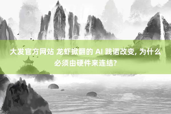 大发官方网站 龙虾掀翻的 AI 践诺改变， 为什么必须由硬件来连结?