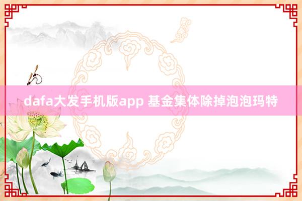 dafa大发手机版app 基金集体除掉泡泡玛特