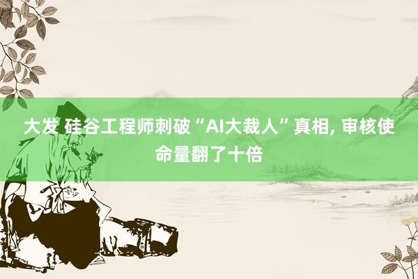 大发 硅谷工程师刺破“AI大裁人”真相， 审核使命量翻了十倍