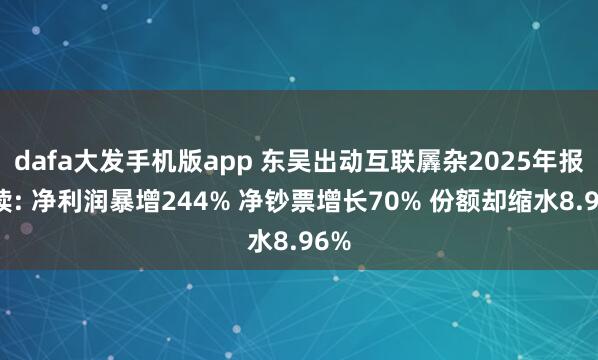 dafa大发手机版app 东吴出动互联羼杂2025年报解读: 净利润暴增244% 净钞票增长70% 份额却缩水8.96%