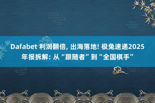 Dafabet 利润翻倍， 出海落地! 极兔速递2025年报拆解: 从“跟随者”到“全国棋手”