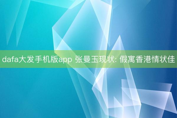 dafa大发手机版app 张曼玉现状: 假寓香港情状佳