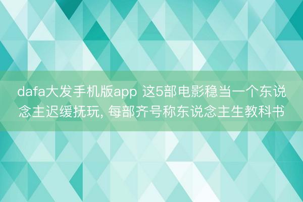 dafa大发手机版app 这5部电影稳当一个东说念主迟缓抚玩， 每部齐号称东说念主生教科书