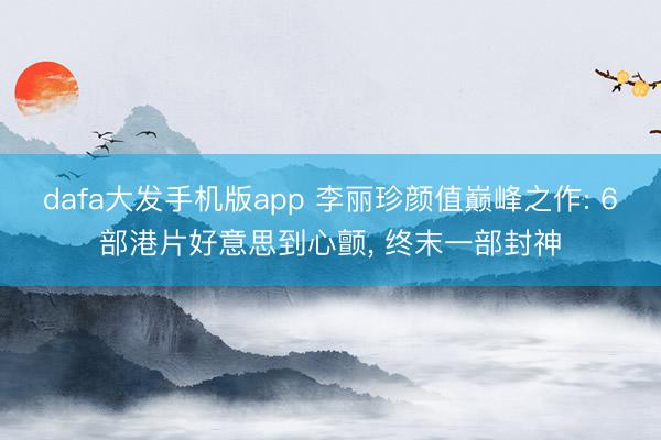 dafa大发手机版app 李丽珍颜值巅峰之作: 6部港片好意思到心颤， 终末一部封神