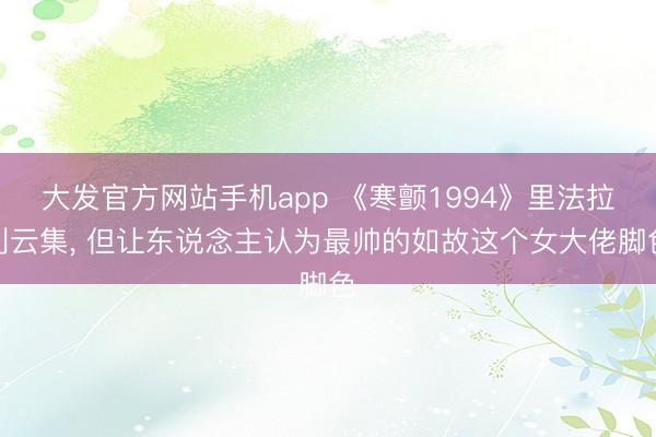 大发官方网站手机app 《寒颤1994》里法拉利云集， 但让东说念主认为最帅的如故这个女大佬脚色