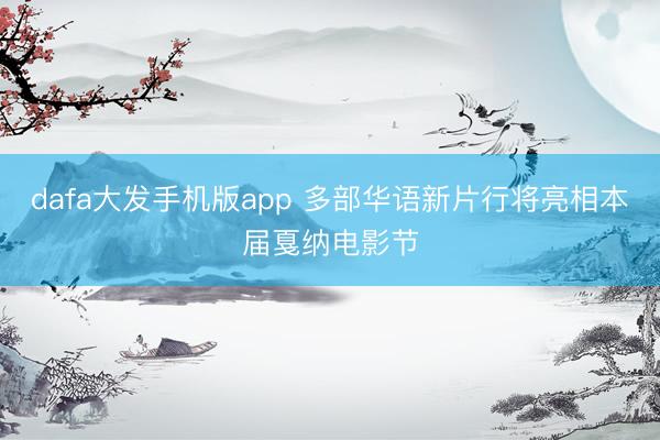 dafa大发手机版app 多部华语新片行将亮相本届戛纳电影节