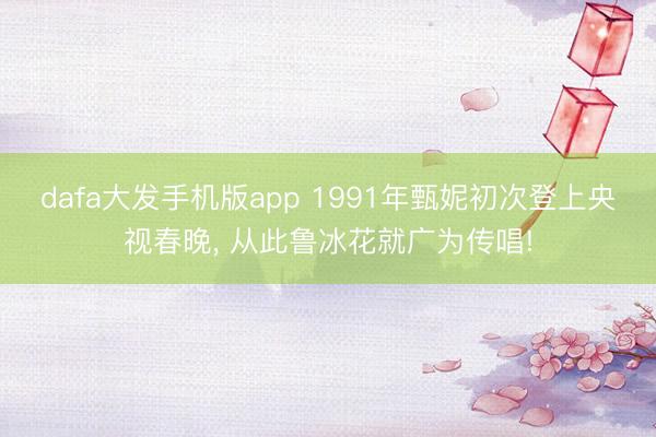 dafa大发手机版app 1991年甄妮初次登上央视春晚， 从此鲁冰花就广为传唱!