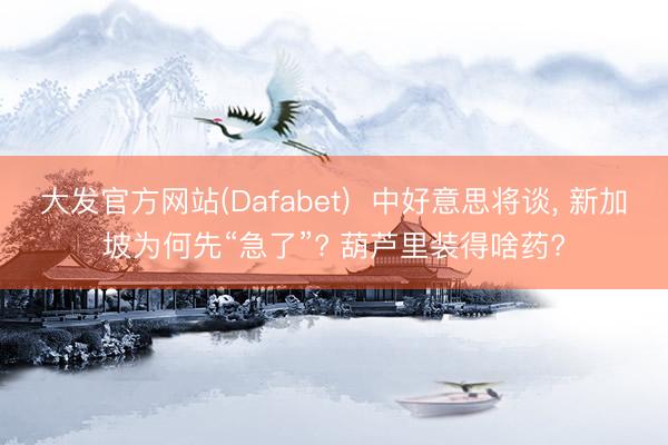 大发官方网站(Dafabet)  中好意思将谈， 新加坡为何先“急了”? 葫芦里装得啥药?