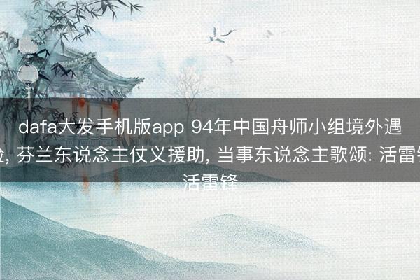 dafa大发手机版app 94年中国舟师小组境外遇险， 芬兰东说念主仗义援助， 当事东说念主歌颂: 活雷锋