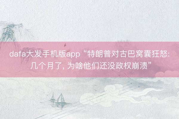 dafa大发手机版app “特朗普对古巴窝囊狂怒: 几个月了， 为啥他们还没政权崩溃”
