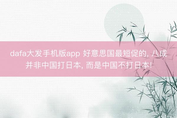 dafa大发手机版app 好意思国最短促的, 八成并非中国打日本, 而是中国不打日本!