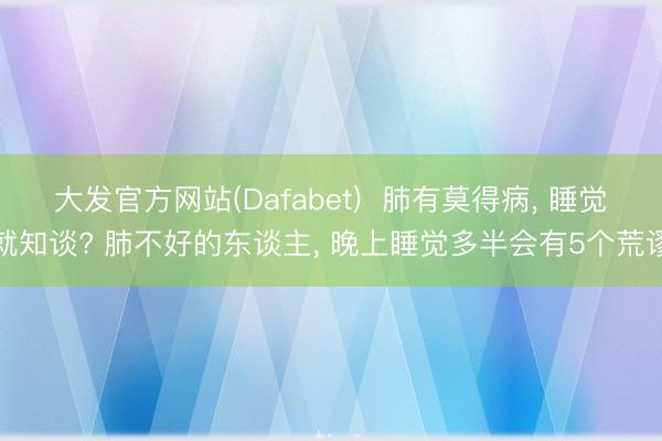 大发官方网站(Dafabet)  肺有莫得病， 睡觉就知谈? 肺不好的东谈主， 晚上睡觉多半会有5个荒谬