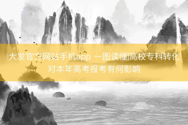 大发官方网站手机app 一图读懂|高校专科转化对本年高考报考有何影响
