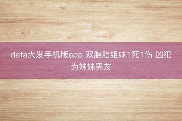 dafa大发手机版app 双胞胎姐妹1死1伤 凶犯为妹妹男友