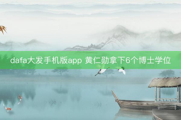 dafa大发手机版app 黄仁勋拿下6个博士学位