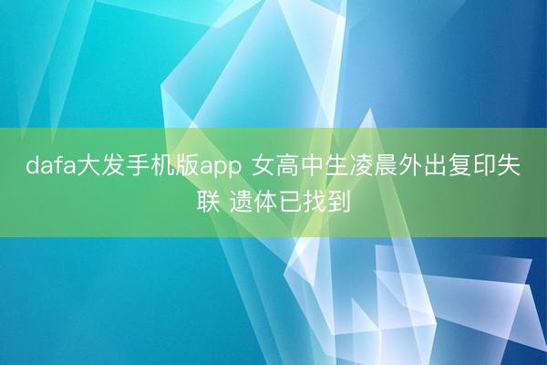 dafa大发手机版app 女高中生凌晨外出复印失联 遗体已找到