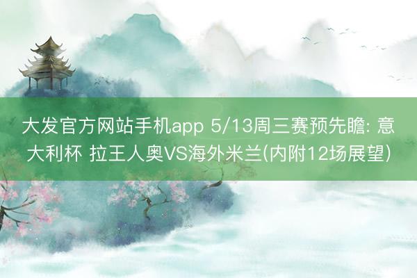 大发官方网站手机app 5/13周三赛预先瞻: 意大利杯 拉王人奥VS海外米兰(内附12场展望)