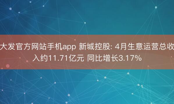 大发官方网站手机app 新城控股: 4月生意运营总收入约11.71亿元 同比增长3.17%