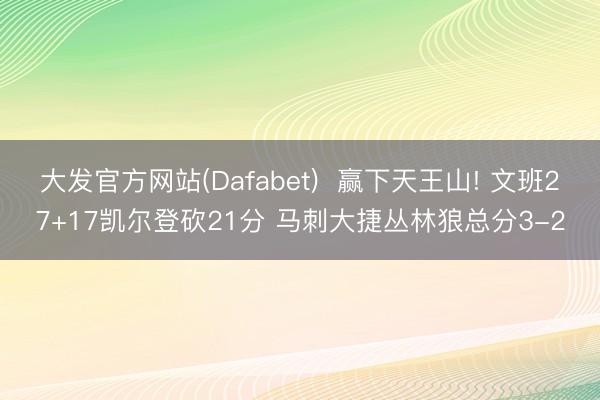 大发官方网站(Dafabet) 赢下天王山! 文班27+17凯尔登砍21分 马刺大捷丛林狼总分3-2