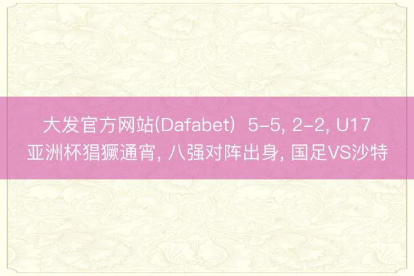 大发官方网站(Dafabet)  5-5， 2-2， U17亚洲杯猖獗通宵， 八强对阵出身， 国足VS沙特