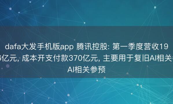 dafa大发手机版app 腾讯控股: 第一季度营收1964.6亿元， 成本开支付款370亿元， 主要用于复旧AI相关参预