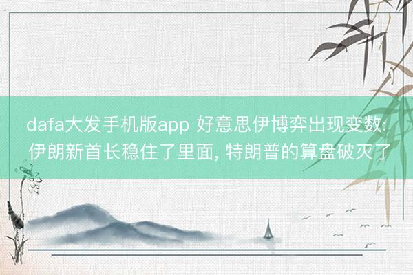 dafa大发手机版app 好意思伊博弈出现变数: 伊朗新首长稳住了里面, 特朗普的算盘破灭了