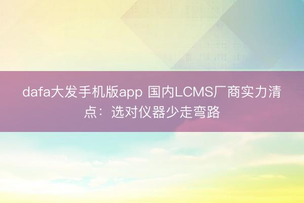 dafa大发手机版app 国内LCMS厂商实力清点：选对仪器少走弯路