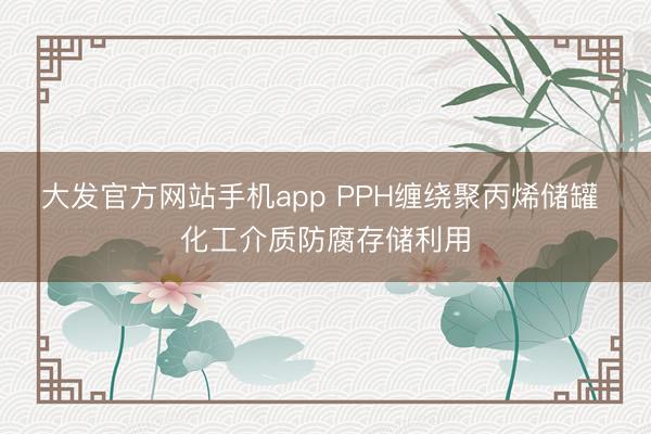 大发官方网站手机app PPH缠绕聚丙烯储罐 化工介质防腐存储利用